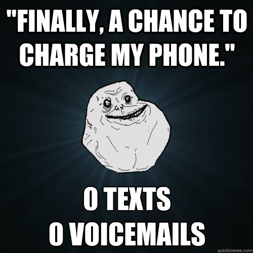 finally a chance to charge my phone 0 texts 0 voicemails - Forever Alone