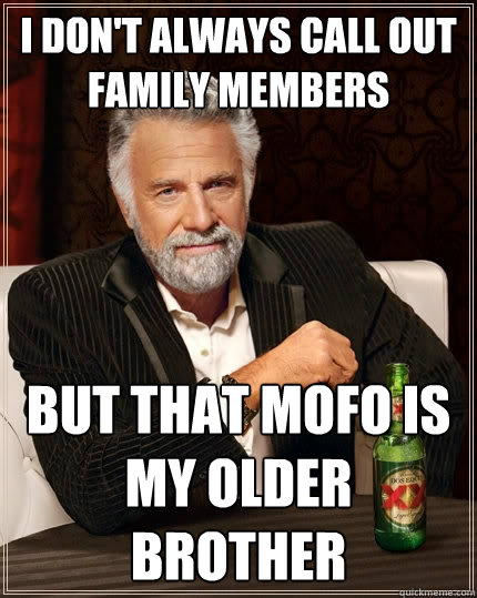 i dont always call out family members but that mofo is my o - The Most Interesting Man In The World