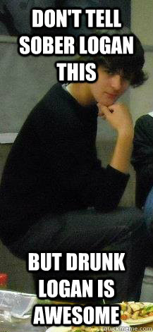 dont tell sober logan this but drunk logan is awesome - Drunk Logan