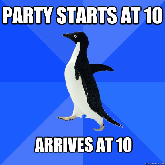 party starts at 10 arrives at 10 - Socially Awkward Penguin