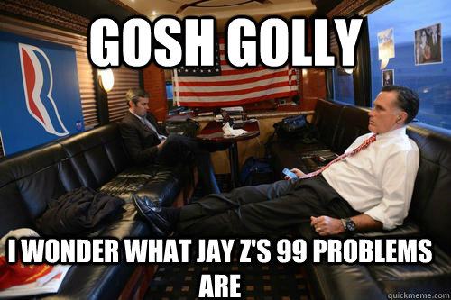 gosh golly i wonder what jay zs 99 problems are - Sudden Realization Romney