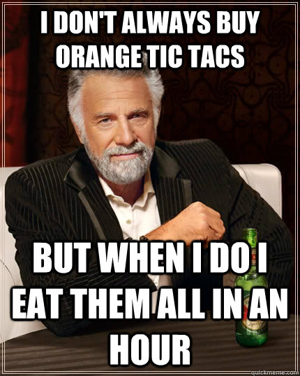 i dont always buy orange tic tacs but when i do i eat them - The Most Interesting Man In The World