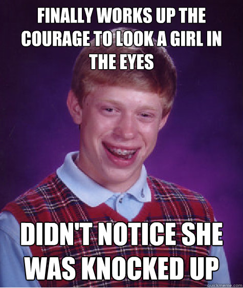 finally works up the courage to look a girl in the eyes didn - Bad Luck Brian
