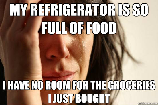 my refrigerator is so full of food i have no room for the gr - First World Problems