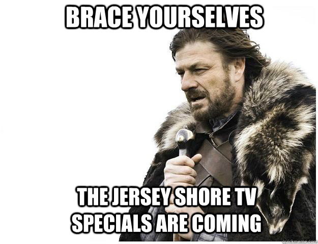 brace yourselves the jersey shore tv specials are coming - Imminent Ned
