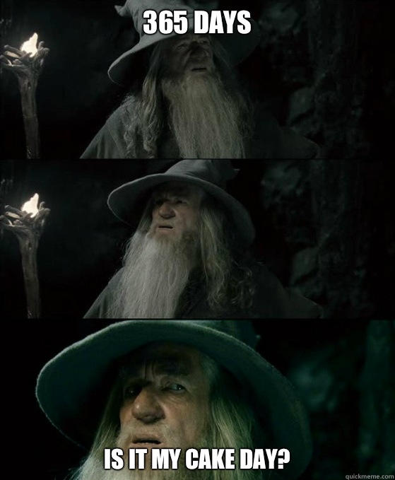 365 days Is it my cake day - Confused Gandalf