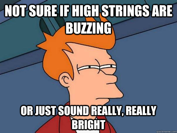 not sure if high strings are buzzing or just sound really r - Futurama Fry