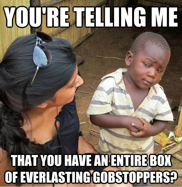 youre telling me that you have an entire box of everlastin - Skeptical Third World Kid