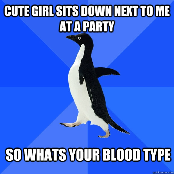 cute girl sits down next to me at a party so whats your bloo - Socially Awkward Penguin