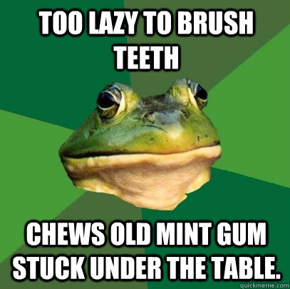 too lazy to brush teeth chews old mint gum stuck under the t - Foul Bachelor Frog