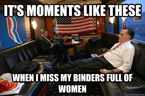 its moments like these when i miss my binders full of women - Sudden Realization Romney