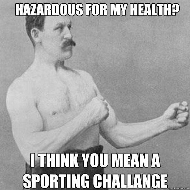 hazardous for my health i think you mean a sporting challan - overly manly man