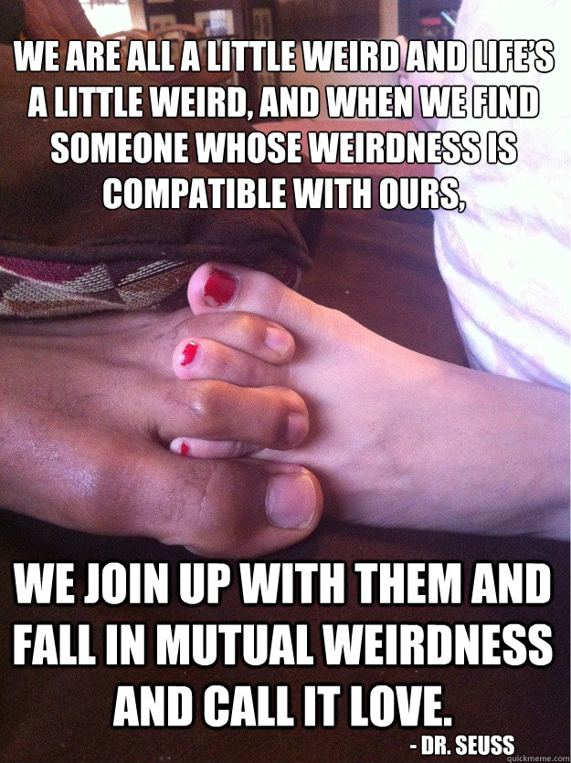 we are all a little weird and lifes a little weird and whe - Seuss Quote