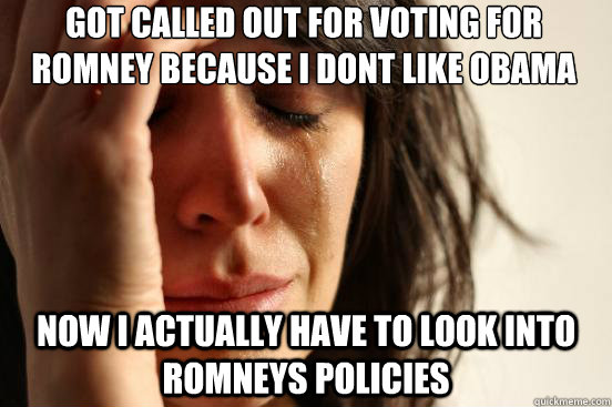 got called out for voting for romney because i dont like oba - First World Problems