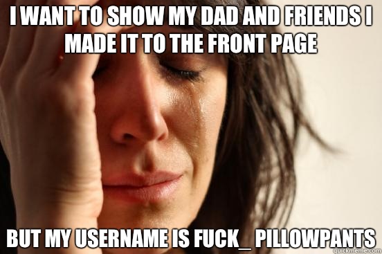 I want to show my dad and friends i made it to the front pag - First World Problems
