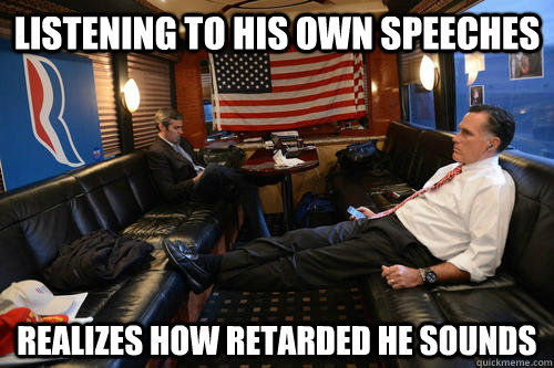 listening to his own speeches realizes how retarded he sound - Sudden Realization Romney