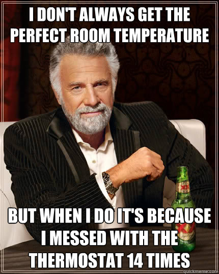 i dont always get the perfect room temperature but when i d - The Most Interesting Man In The World