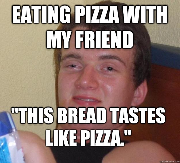 Eating pizza with my friend This bread tastes like pizza - 10 Guy