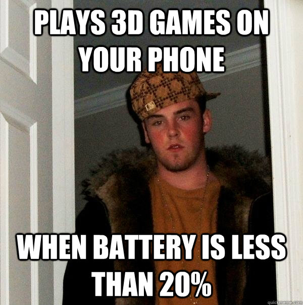 plays 3d games on your phone when battery is less than 20 - Scumbag Steve