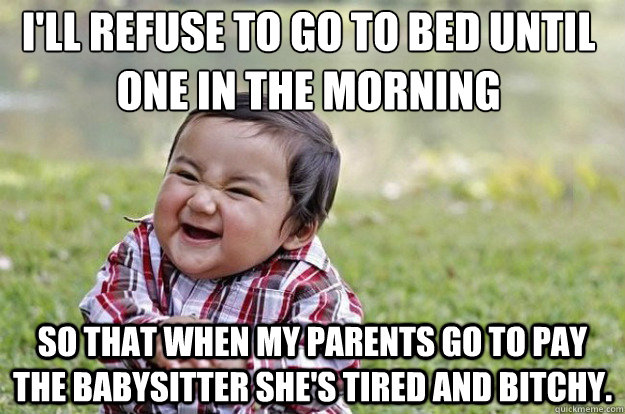 ill refuse to go to bed until one in the morning so that wh - Evil Toddler