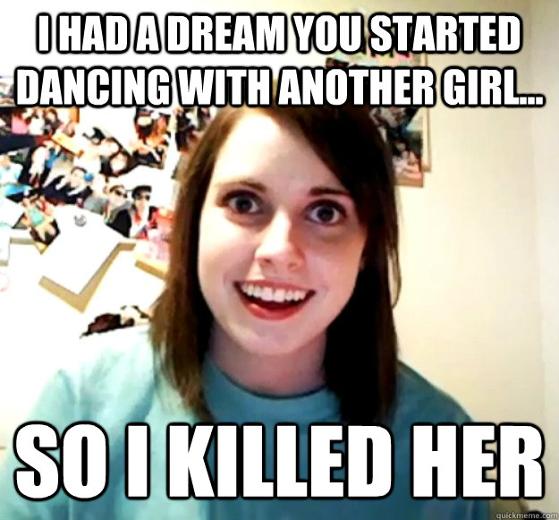 i had a dream you started dancing with another girl so i - Overly Attached Girlfriend