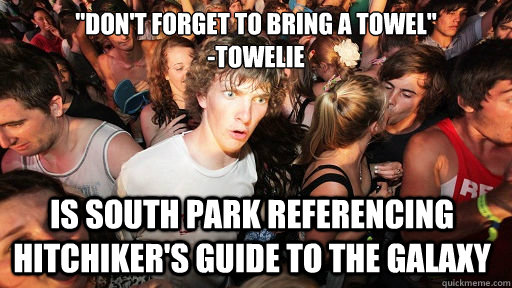 dont forget to bring a towel towelie is south park ref - Sudden Clarity Clarence