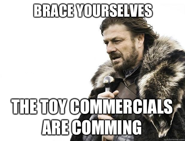 Brace yourselves The toy commercials are comming - Brace Yourself