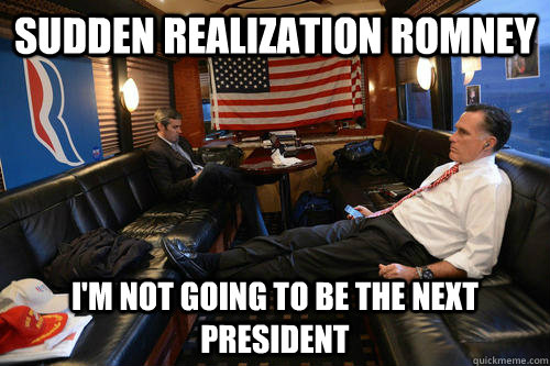 sudden realization romney im not going to be the next presi - Sudden Realization Romney