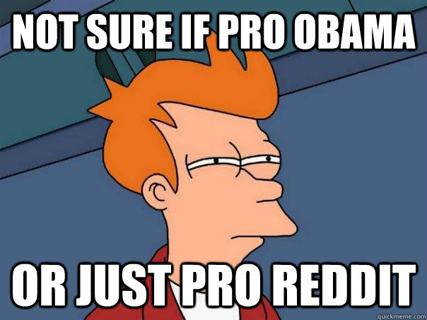 not sure if pro obama or just pro reddit - Futurama Fry