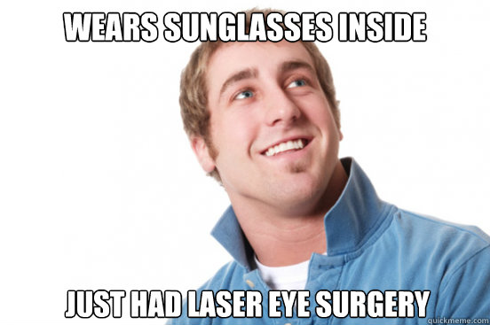 wears sunglasses inside just had laser eye surgery - Misunderstood Douchebag