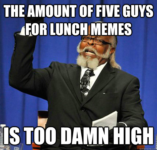 the amount of five guys for lunch memes is too damn high - Jimmy McMillan
