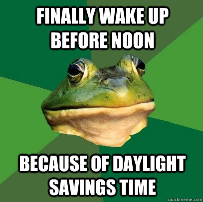finally wake up before noon because of daylight savings time - Foul Bachelor Frog