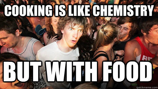 cooking is like chemistry but with food - Sudden Clarity Clarence