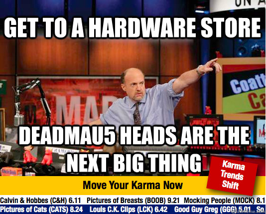 get to a hardware store deadmau5 heads are the next big thin - Mad Karma with Jim Cramer