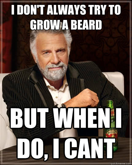 i dont always try to grow a beard but when i do i cant - The Most Interesting Man In The World
