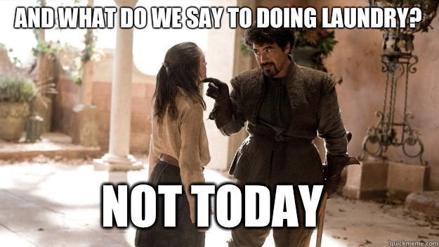 And what do we say to doing laundry Not Today - Arya not today