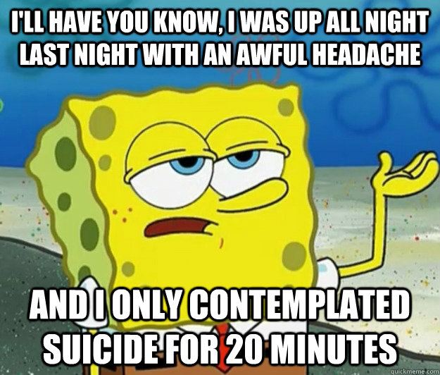 ill have you know i was up all night last night with an aw - Tough Spongebob