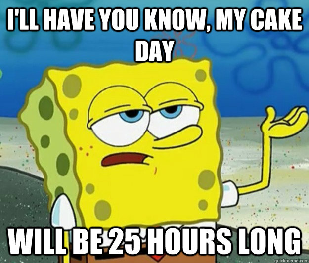 ill have you know my cake day will be 25 hours long - Tough Spongebob