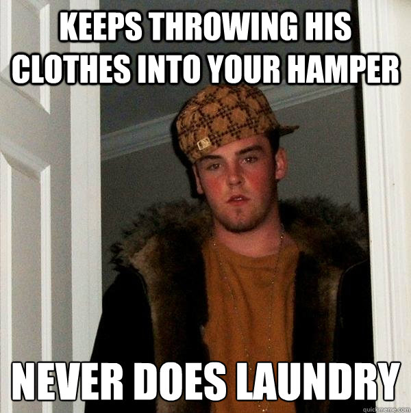 keeps throwing his clothes into your hamper never does laund - Scumbag Steve