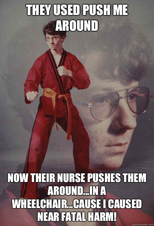 They used push me around Now their nurse pushes them aroundi - Karate Kyle