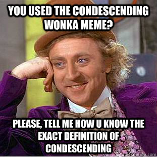you used the condescending wonka meme please tell me how u - Condescending Wonka