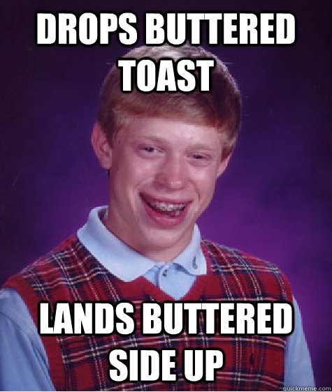 drops buttered toast lands buttered side up - Bad Luck Brian