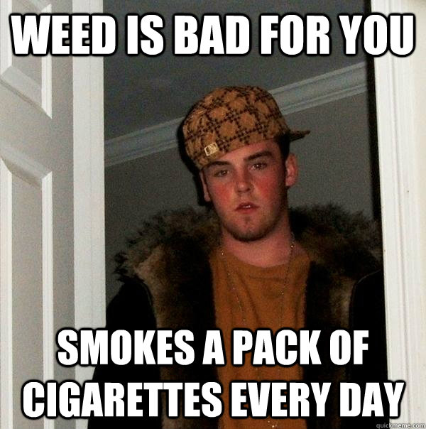 weed is bad for you smokes a pack of cigarettes every day - Scumbag Steve