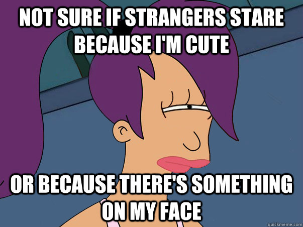 not sure if strangers stare because im cute or because ther - Leela Futurama