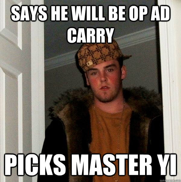 says he will be op ad carry picks master yi - Scumbag Steve