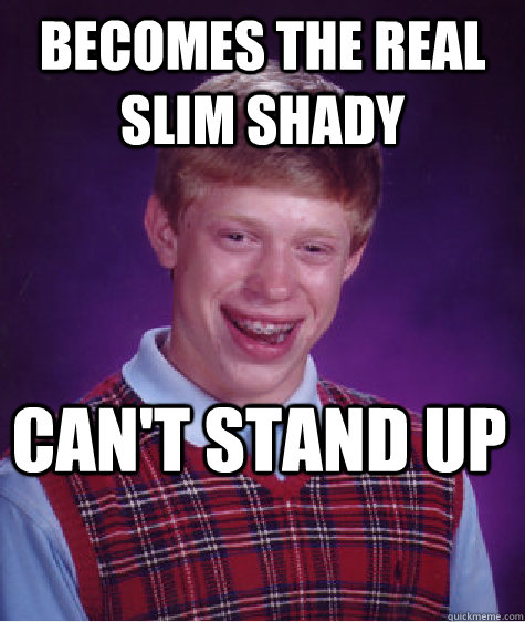 becomes the real slim shady cant stand up - Bad Luck Brian
