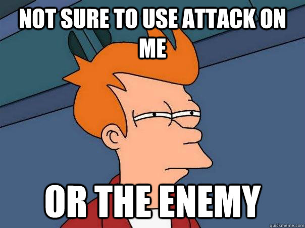 not sure to use attack on me or the enemy - Futurama Fry