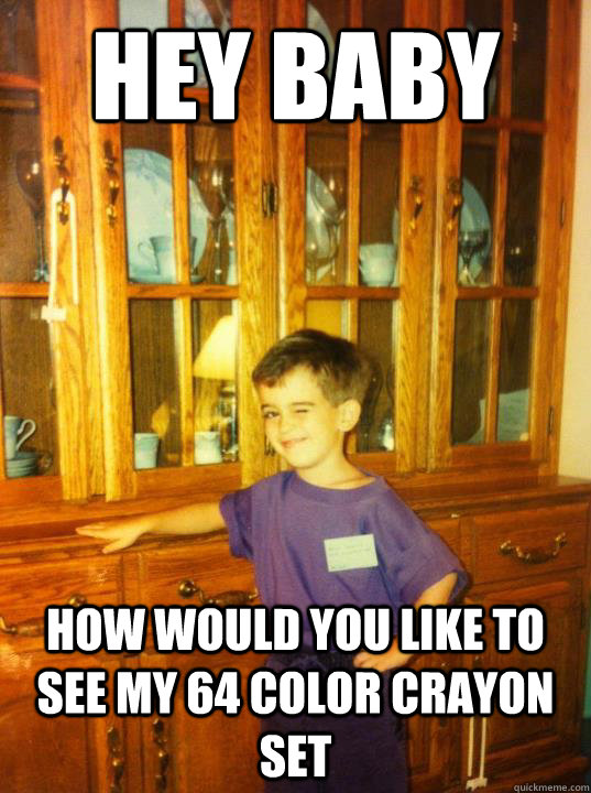 hey baby how would you like to see my 64 color crayon set -