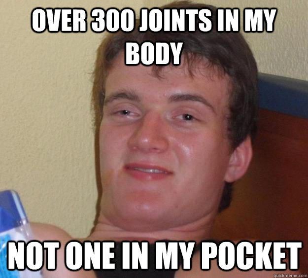 over 300 joints in my body not one in my pocket - 10 Guy