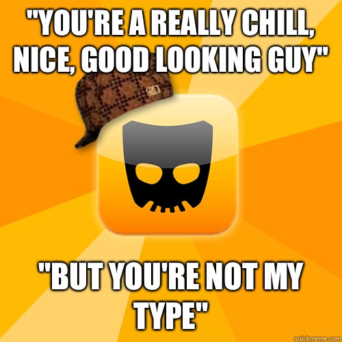 Youre a really chill nice good looking guy But youre not my - Scumbag Grindr user